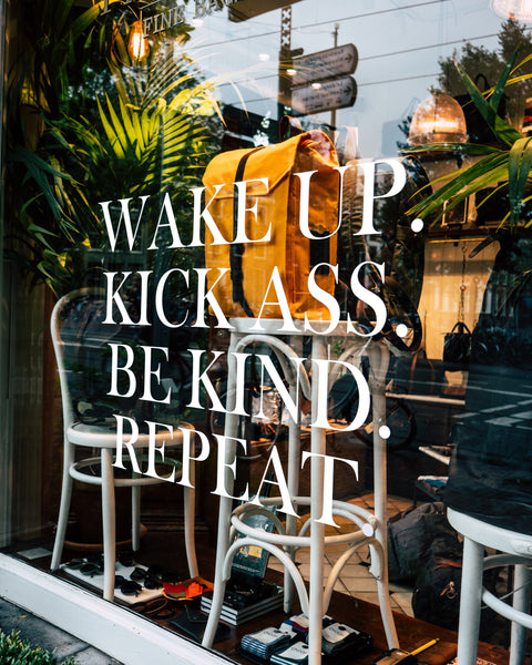 Wake up. Kick ass. Be kind. Repeat.